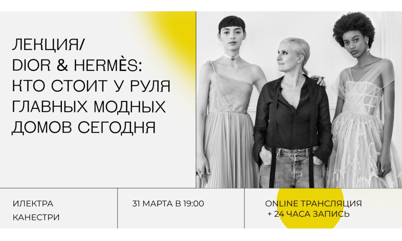 Онлайн-лекция "Dior & Hermes: кто стоит у руля главных модных домов сегодня"